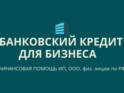 Банковский кредит для бизнеса по РФ! Финансовая помощь ООО, ИП, гражданам РФ!